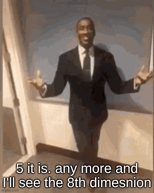 2500 mgs | 5 it is. any more and I'll see the 8th dimension | image tagged in smiling black guy in suit | made w/ Imgflip meme maker