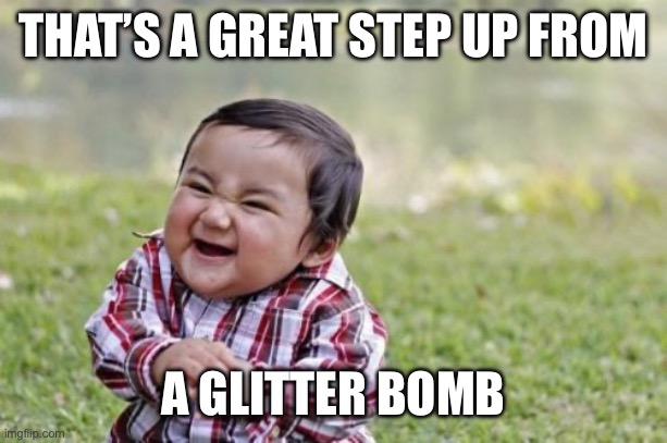 Evil Toddler Meme | THAT’S A GREAT STEP UP FROM A GLITTER BOMB | image tagged in memes,evil toddler | made w/ Imgflip meme maker