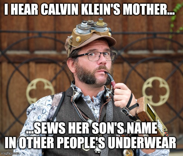 Steampunk's observation | I HEAR CALVIN KLEIN'S MOTHER... ...SEWS HER SON'S NAME IN OTHER PEOPLE'S UNDERWEAR | image tagged in steampunk,posh | made w/ Imgflip meme maker