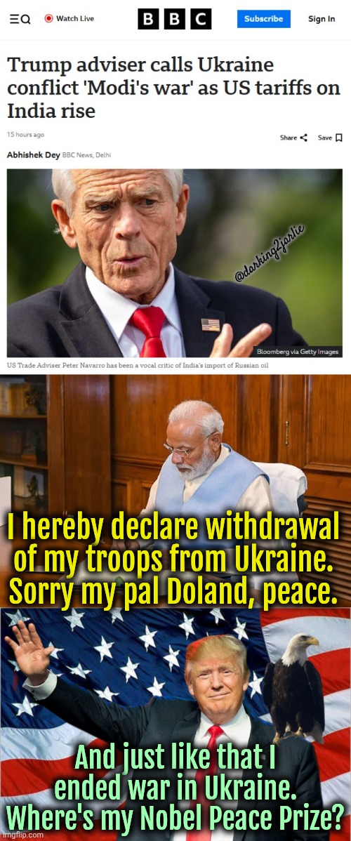 Long Live President Trump. He's G.O.A.T | @darking2jarlie; I hereby declare withdrawal of my troops from Ukraine. Sorry my pal Doland, peace. And just like that I ended war in Ukraine. Where's my Nobel Peace Prize? | image tagged in trump,donald trump,india,ukraine,politics | made w/ Imgflip meme maker