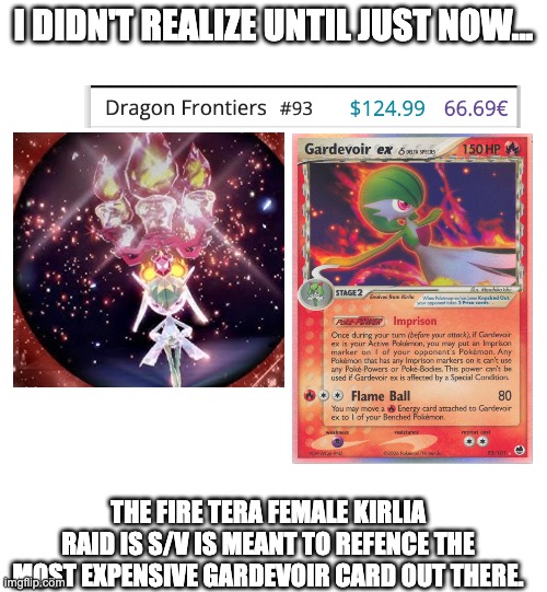 cute little nudge pokemon did. :) | I DIDN'T REALIZE UNTIL JUST NOW... THE FIRE TERA FEMALE KIRLIA RAID IS S/V IS MEANT TO REFENCE THE MOST EXPENSIVE GARDEVOIR CARD OUT THERE. | made w/ Imgflip meme maker