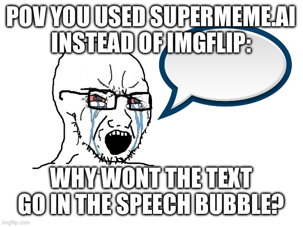 imgflip.com > supermeme.ai | POV YOU USED SUPERMEME.AI INSTEAD OF IMGFLIP:; WHY WONT THE TEXT GO IN THE SPEECH BUBBLE? | made w/ Imgflip meme maker