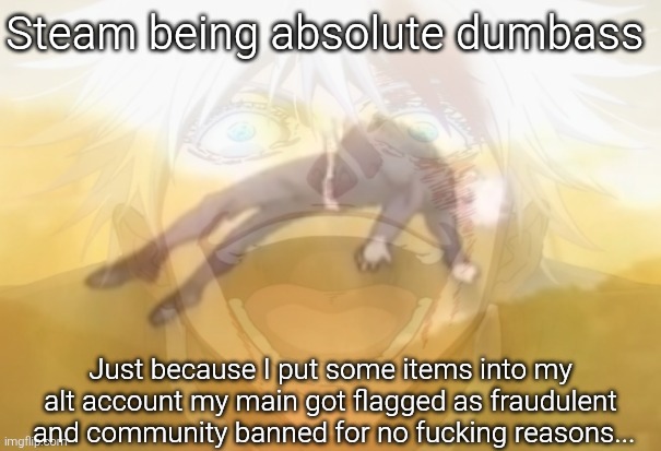 Mf on drugs fr | Steam being absolute dumbass; Just because I put some items into my alt account my main got flagged as fraudulent  and community banned for no fucking reasons... | image tagged in mf on drugs fr | made w/ Imgflip meme maker