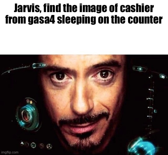 Jarvis Template | Jarvis, find the image of cashier from gasa4 sleeping on the counter | image tagged in jarvis template | made w/ Imgflip meme maker
