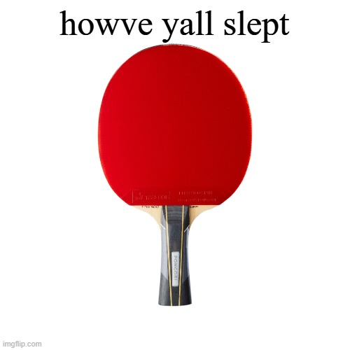 good morning | howve yall slept | image tagged in ping pong | made w/ Imgflip meme maker