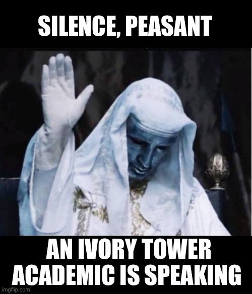 Academia | SILENCE, PEASANT; AN IVORY TOWER ACADEMIC IS SPEAKING | image tagged in memes | made w/ Imgflip meme maker