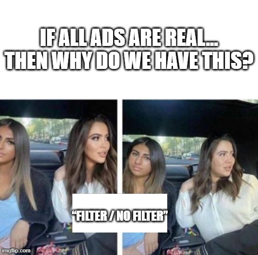 filter girls | IF ALL ADS ARE REAL… THEN WHY DO WE HAVE THIS? “FILTER / NO FILTER” | image tagged in filter girls | made w/ Imgflip meme maker