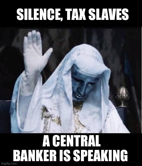 Central bank | SILENCE, TAX SLAVES; A CENTRAL BANKER IS SPEAKING | image tagged in memes | made w/ Imgflip meme maker
