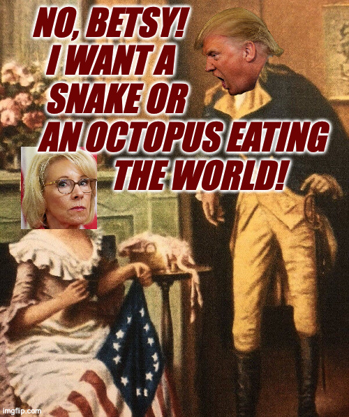 Donald Trump and Betsy DeVos. | NO, BETSY!
      I WANT A
      SNAKE OR
     AN OCTOPUS EATING
                THE WORLD! | image tagged in memes,trump,fun with flags,betsy devos | made w/ Imgflip meme maker