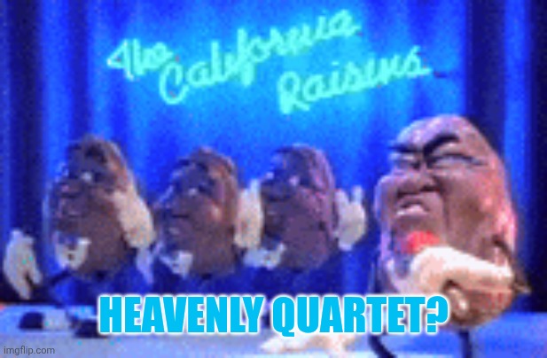 california raisins | HEAVENLY QUARTET? | image tagged in california raisins | made w/ Imgflip meme maker