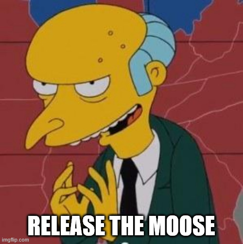 Mr. Burns Excellent | RELEASE THE MOOSE | image tagged in mr burns excellent | made w/ Imgflip meme maker