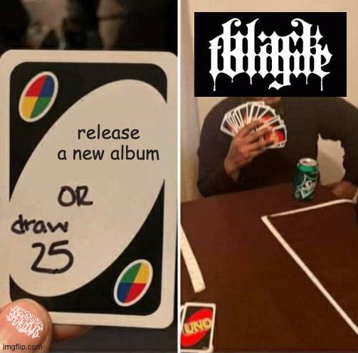 black tongue new album | release a new album | image tagged in memes,uno draw 25 cards | made w/ Imgflip meme maker