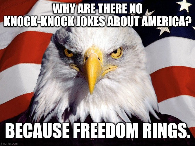 Freedom Eagle | WHY ARE THERE NO KNOCK-KNOCK JOKES ABOUT AMERICA? BECAUSE FREEDOM RINGS. | image tagged in freedom eagle | made w/ Imgflip meme maker
