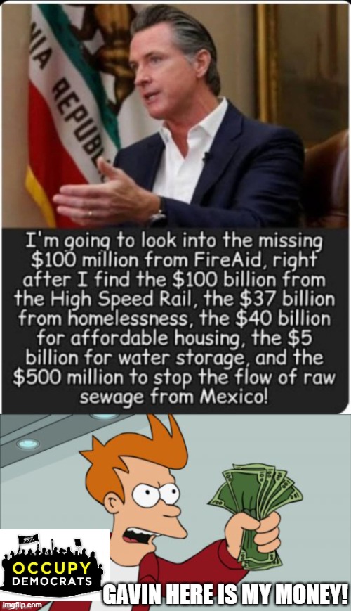 Occupy Democrats, here is my money! | GAVIN HERE IS MY MONEY! | image tagged in shut up and take my money | made w/ Imgflip meme maker
