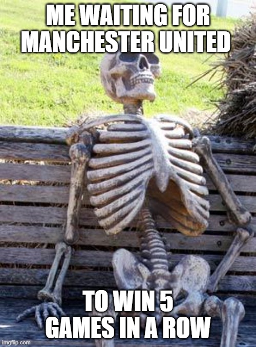 Waiting Skeleton | ME WAITING FOR MANCHESTER UNITED; TO WIN 5 GAMES IN A ROW | image tagged in memes,waiting skeleton | made w/ Imgflip meme maker