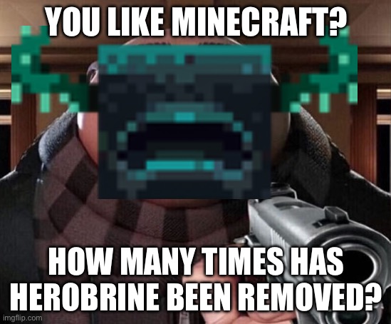 Gru Gun | YOU LIKE MINECRAFT? HOW MANY TIMES HAS HEROBRINE BEEN REMOVED? | image tagged in gru gun | made w/ Imgflip meme maker