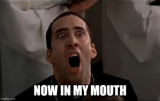 Nicholas Cage Face Off | NOW IN MY MOUTH | image tagged in nicholas cage face off | made w/ Imgflip meme maker