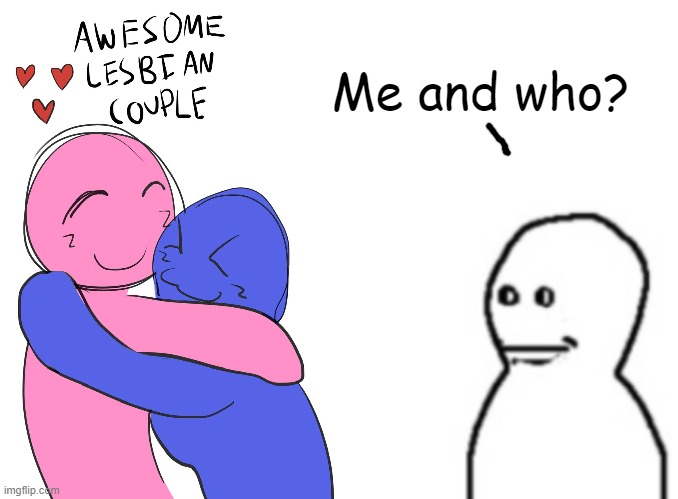Me and who? | image tagged in awesome lesbian couple,blank white template | made w/ Imgflip meme maker