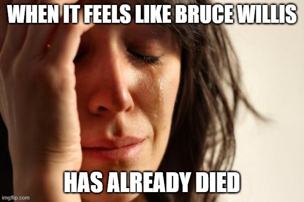 R.I.P. in advance. | WHEN IT FEELS LIKE BRUCE WILLIS; HAS ALREADY DIED | image tagged in memes,first world problems,bruce willis,celebrities,dementia,so yeah | made w/ Imgflip meme maker