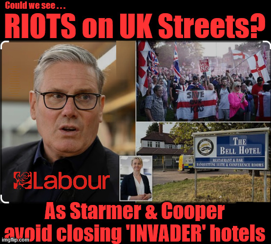 Starmer / Yvette Cooper - The Bell 'INVADER' hotel - Immigration - ECHR | Could we see . . . RIOTS on UK Streets? #Immigration #Starmerout #Labour #KeirStarmer #labourisdead 
#nevervotelabour #Antisemitism #Savile #Paedo #Worboys 
#GroomingGangs #Paedophile #IllegalImmigration #Immigrants 
#Invasion #StarmerResign #strikes
Starmerout Labour Yvette Cooper
KeirStarmer labourisdead
Illegal Immigration Immigrants Invasion
StarmerResign Island of strangers
Slit Throat Ricky Jones
Lucy Connolly Two-Tier Justice Ricky Jones; As Starmer & Cooper avoid closing 'INVADER' hotels | image tagged in starmer cooper - the bell 'invader' hotel,illegal immigration immigrants invasion,starmerresign island of strangers,starmerout | made w/ Imgflip meme maker