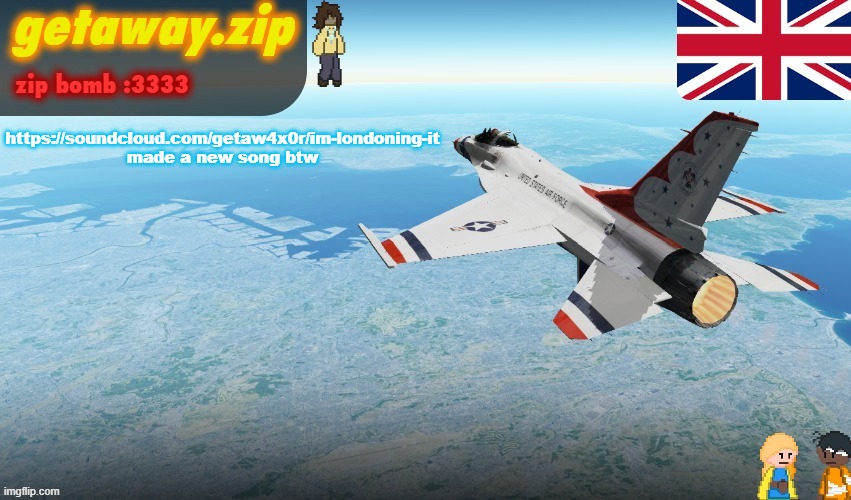 Getawax's F-16 template | https://soundcloud.com/getaw4x0r/im-londoning-it
made a new song btw | image tagged in getawax's f-16 template | made w/ Imgflip meme maker