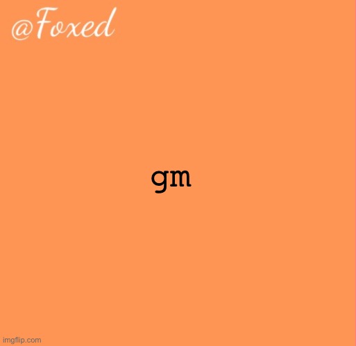 foxed orange temp | gm | image tagged in foxed orange temp | made w/ Imgflip meme maker