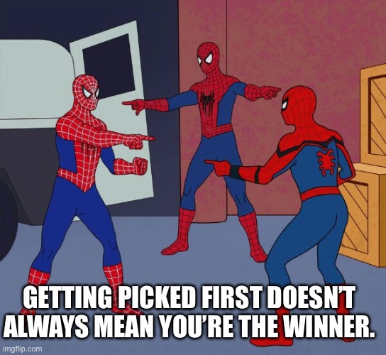 Who’s the winner | GETTING PICKED FIRST DOESN’T ALWAYS MEAN YOU’RE THE WINNER. | image tagged in wow | made w/ Imgflip meme maker