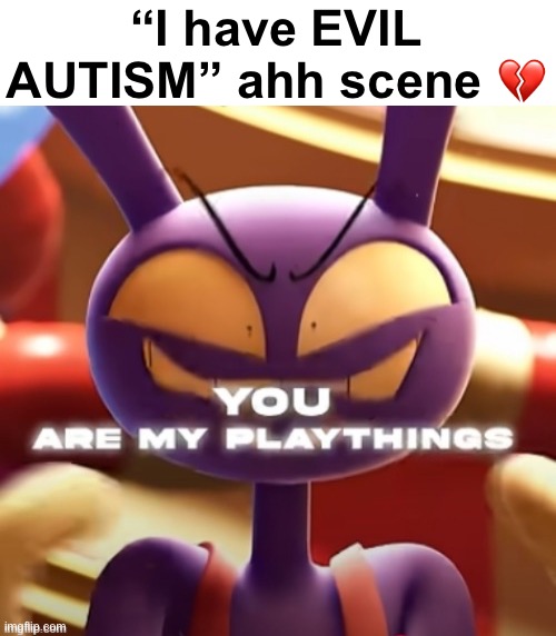 Holy cornball.. | “I have EVIL AUTISM” ahh scene 💔 | image tagged in jax,the amazing digital circus,tadc,cringe | made w/ Imgflip meme maker