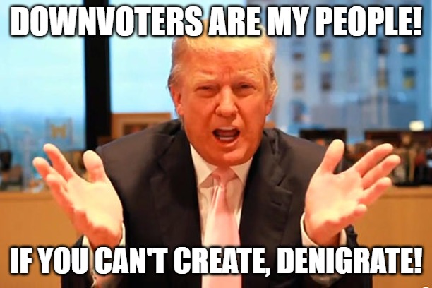 Downvoters | DOWNVOTERS ARE MY PEOPLE! IF YOU CAN'T CREATE, DENIGRATE! | image tagged in trump birthday meme,downvote,downvotes | made w/ Imgflip meme maker