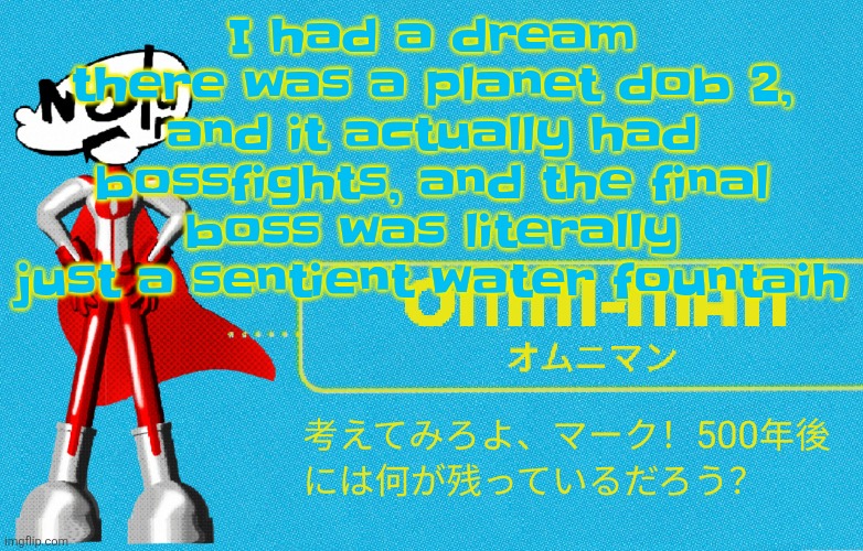 And you could also play as any character from the original game | I had a dream there was a planet dob 2, and it actually had bossfights, and the final boss was literally just a sentient water fountaih | image tagged in what | made w/ Imgflip meme maker