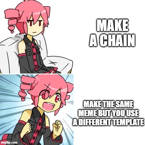 MAKE A CHAIN MAKE THE SAME MEME BUT YOU USE A DIFFERENT TEMPLATE | image tagged in kasane teto drake hotline bling | made w/ Imgflip meme maker