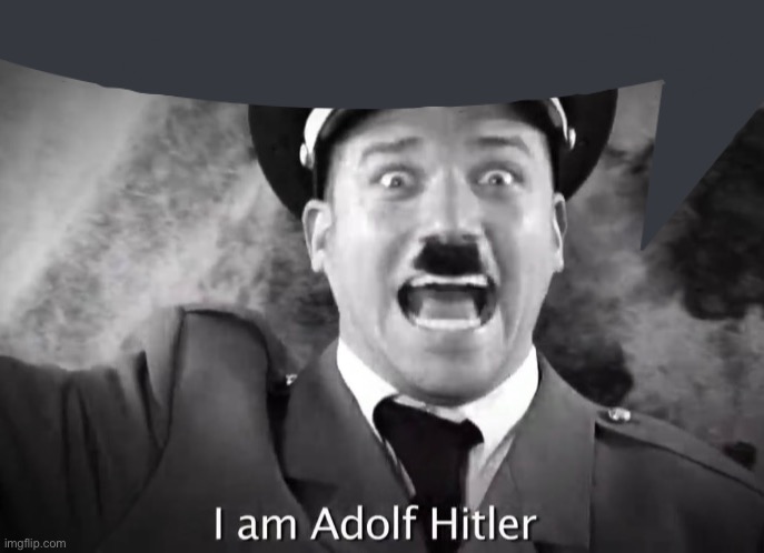 I AM ADOLF HITLER! | image tagged in i am adolf hitler | made w/ Imgflip meme maker
