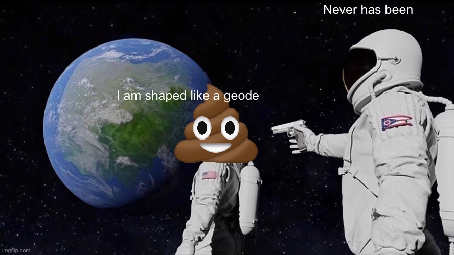 Always Has Been | Never has been; I am shaped like a geode | image tagged in memes,always has been | made w/ Imgflip meme maker