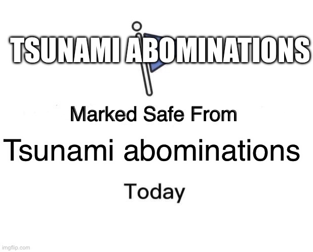 Marked Safe From | TSUNAMI ABOMINATIONS; Tsunami abominations | image tagged in memes,marked safe from | made w/ Imgflip meme maker
