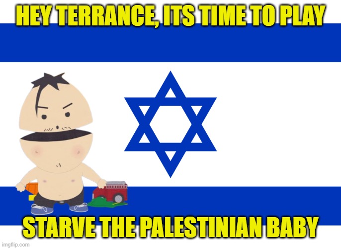 HEY TERRANCE, ITS TIME TO PLAY STARVE THE PALESTINIAN BABY | made w/ Imgflip meme maker