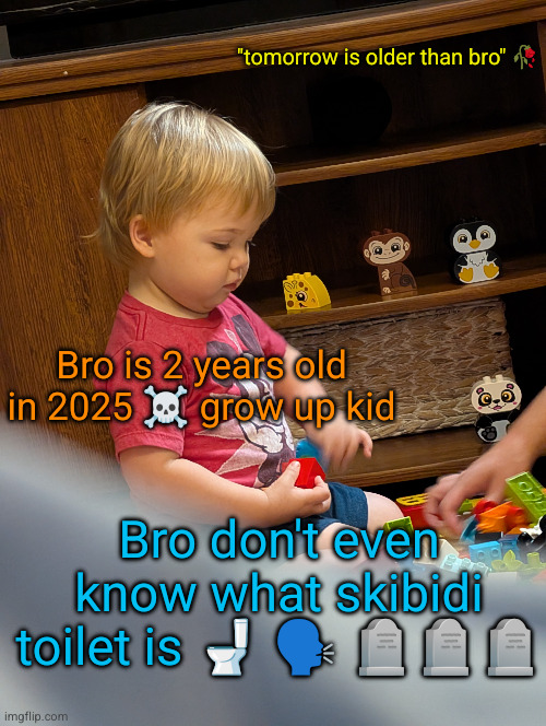my cuz is actually 2 ong he needa grow up | "tomorrow is older than bro" 🥀; Bro is 2 years old in 2025 ☠️ grow up kid; Bro don't even know what skibidi toilet is 🚽 🗣️ 🪦🪦🪦 | image tagged in cousin,baby,2025,grow up,little,skull emoji | made w/ Imgflip meme maker
