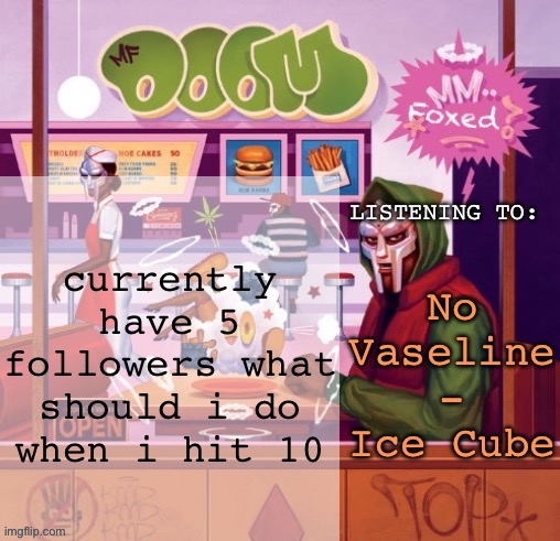 foxed MM FOOD temp | currently have 5 followers what should i do when i hit 10; No Vaseline - Ice Cube | image tagged in foxed mm food temp | made w/ Imgflip meme maker