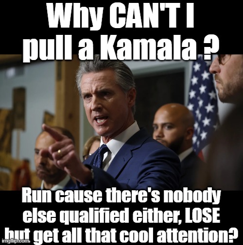 Plus running for POTUS is good Busine$$ | Why CAN'T I pull a Kamala ? Run cause there's nobody else qualified either, LOSE but get all that cool attention? | image tagged in newsom kamala meme | made w/ Imgflip meme maker