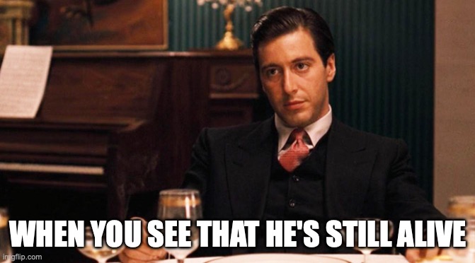 The Godfather | WHEN YOU SEE THAT HE'S STILL ALIVE | image tagged in corleone,shucks,i am disappoint | made w/ Imgflip meme maker
