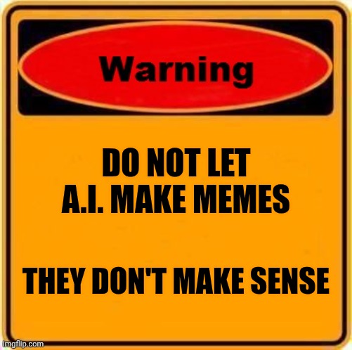 Warning Sign Meme | DO NOT LET A.I. MAKE MEMES THEY DON'T MAKE SENSE | image tagged in memes,warning sign | made w/ Imgflip meme maker