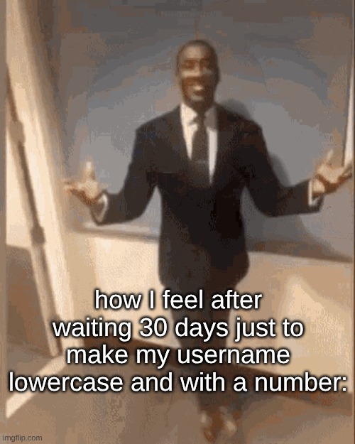JIZZLY is gone | how I feel after waiting 30 days just to make my username lowercase and with a number: | image tagged in smiling black guy in suit | made w/ Imgflip meme maker