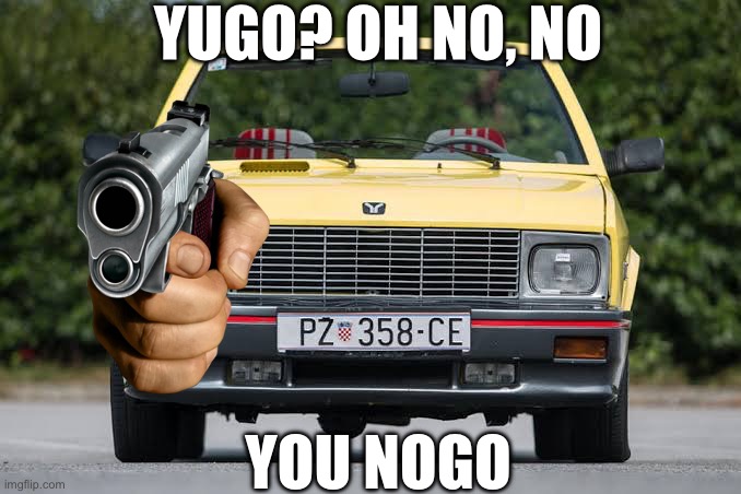 I haven’t posted in a while tbh | YUGO? OH NO, NO; YOU NOGO | image tagged in threat | made w/ Imgflip meme maker