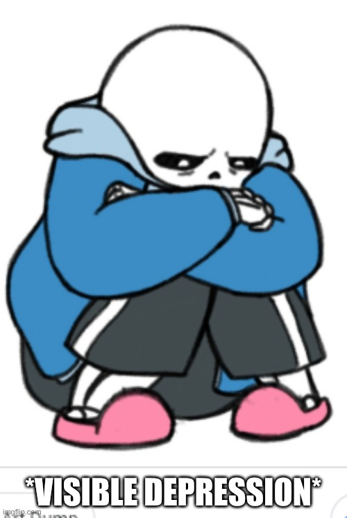 sad sans | *VISIBLE DEPRESSION* | image tagged in sad sans | made w/ Imgflip meme maker
