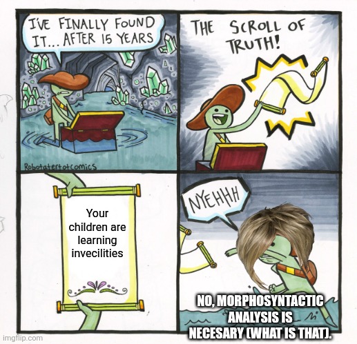 Mothers and education | Your children are learning invecilities; NO, MORPHOSYNTACTIC ANALYSIS IS NECESARY (WHAT IS THAT). | image tagged in memes,the scroll of truth,teacher,education,edjucation | made w/ Imgflip meme maker