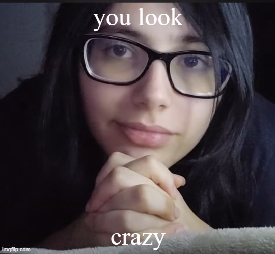you look crazy | you look; crazy | image tagged in you look crazy | made w/ Imgflip meme maker