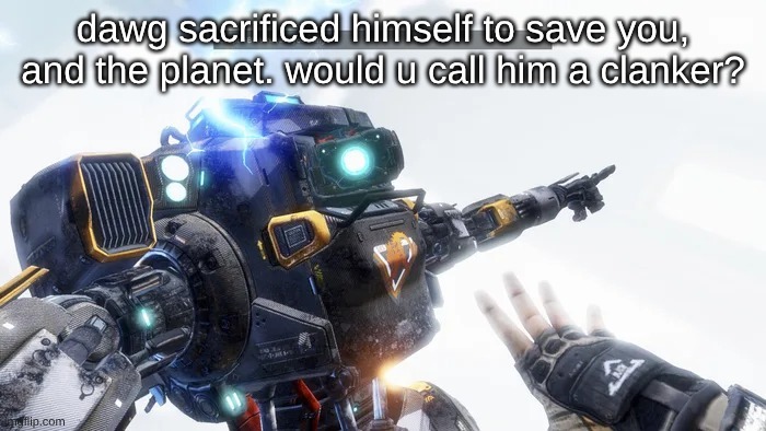 my favorite clanka | dawg sacrificed himself to save you, and the planet. would u call him a clanker? | image tagged in bt 7274 | made w/ Imgflip meme maker