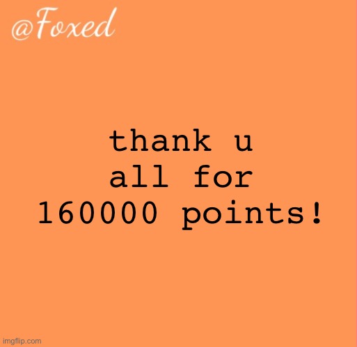 foxed orange temp | thank u all for 160000 points! | image tagged in foxed orange temp | made w/ Imgflip meme maker