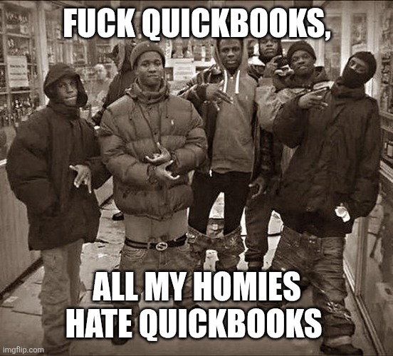 Fuck ___, All My Homies Hate ____ template | FUCK QUICKBOOKS, ALL MY HOMIES HATE QUICKBOOKS | image tagged in fuck ___ all my homies hate ____ template | made w/ Imgflip meme maker