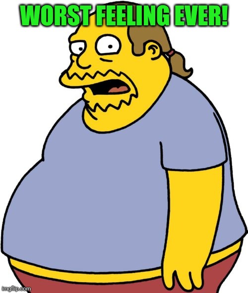 Comic Book Guy Meme | WORST FEELING EVER! | image tagged in memes,comic book guy | made w/ Imgflip meme maker