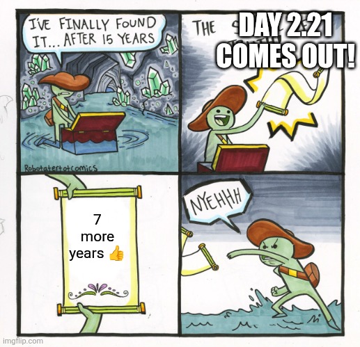 change my mind | DAY 2.21 COMES OUT! 7 more years 👍 | image tagged in memes,the scroll of truth | made w/ Imgflip meme maker